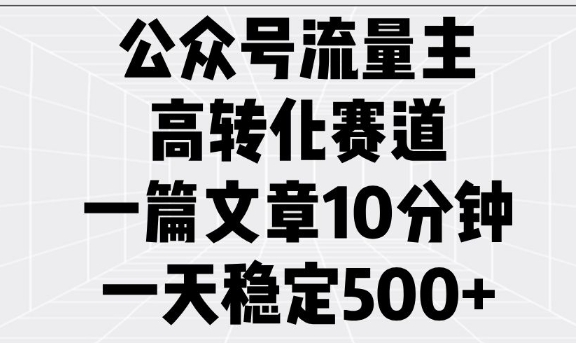 公众号流量主高转化赛道，一篇文章10分钟，一天稳定5张-大熊网创