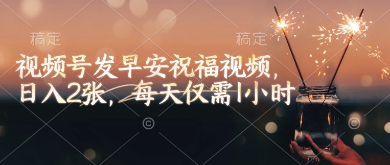 视频号发早安祝福视频，日入2张，每天仅需1小时-大熊网创