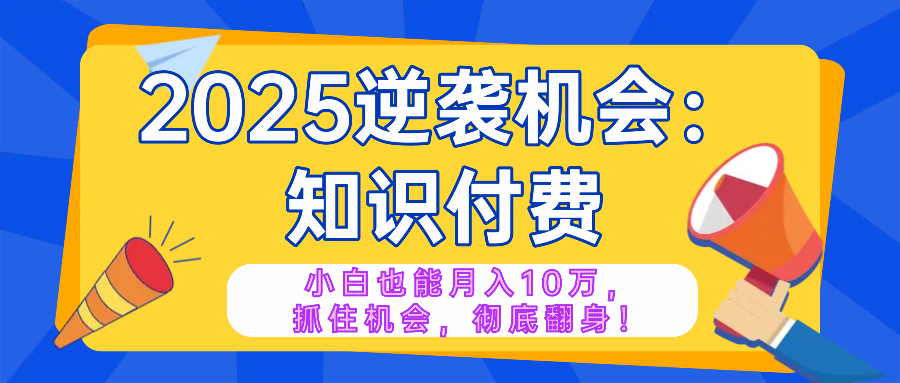 2025逆袭项目——知识付费，小白也能月入10万年入百万，抓住机会彻底翻…-大熊网创