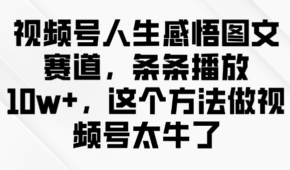 视频号人生感悟图文赛道，条条播放10w+，这个方法做视频号太牛了-大熊网创