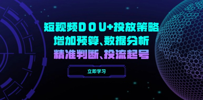 短视频DOU+投放策略，增加预算、数据分析、精准判断，投流起号-大熊网创