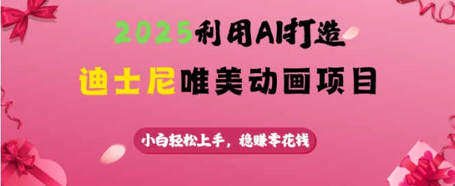 2025利用AI打造迪士尼唯美动画项目，小白轻松上手，稳挣零花钱-大熊网创
