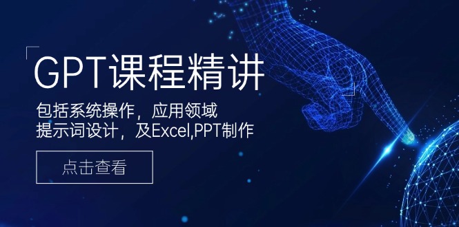 GPT课程精讲，包括系统操作，应用领域，提示词设计，及Excel,PPT制作-大熊网创