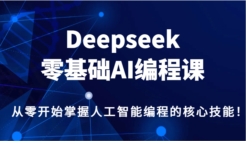 Deepseek零基础AI编程课，从零开始掌握人工智能编程的核心技能！-大熊网创