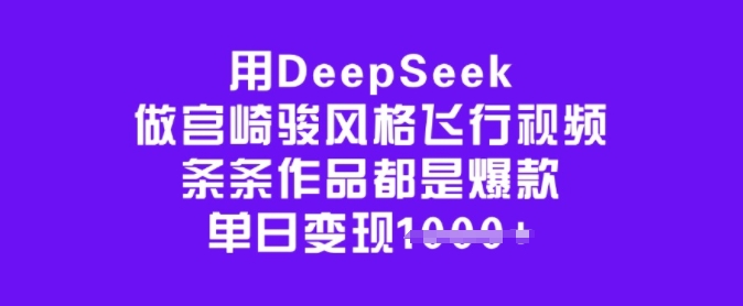 用DeepSeek做宫崎骏风格飞行视频，条条作品都是爆款，单日变现多张-大熊网创