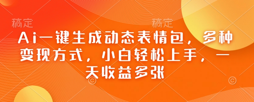 Ai一键生成动态表情包，多种变现方式，小白轻松上手，一天收益多张-大熊网创