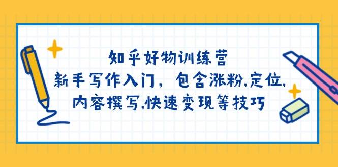 知乎好物训练营：新手写作入门，包含涨粉，定位，内容撰写，快速变现等技巧-大熊网创
