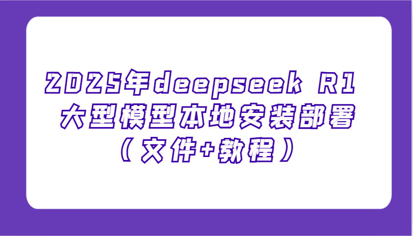 2025年deepseek R1 大型模型本地安装部署(文件+教程)，新手也能快速上手！-大熊网创