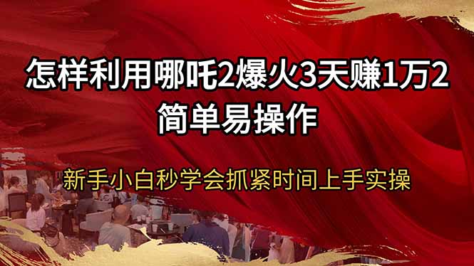 怎样利用哪吒2爆火3天赚1万2简单易操作新手小白秒学会抓紧时间上手实操-大熊网创