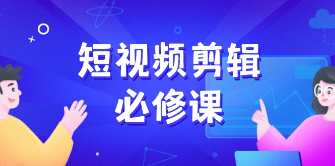 短视频剪辑必修课，百万剪辑师成长秘籍，找素材、拆片、案例拆解-大熊网创