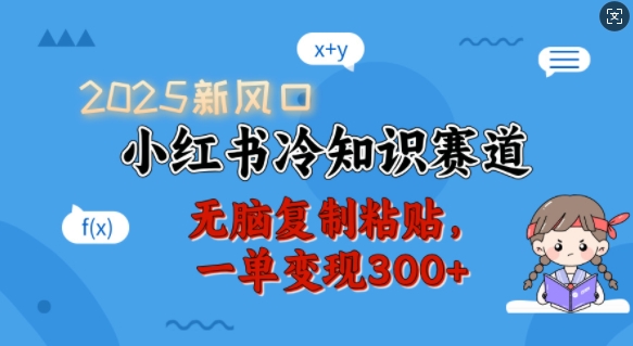 2025新风口，小红书冷知识赛道，无脑复制粘贴，一单变现300+-大熊网创
