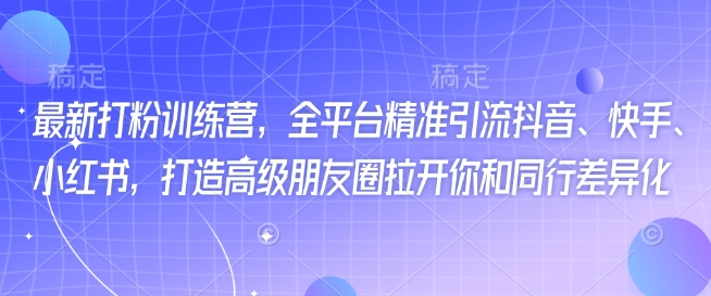 最新打粉训练营，全平台精准引流抖音、快手、小红书，打造高级朋友圈拉开你和同行差异化-大熊网创