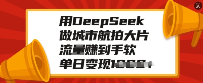 用DeepSeek做城市航拍大片，流量赚到手软，单日变现多张-大熊网创