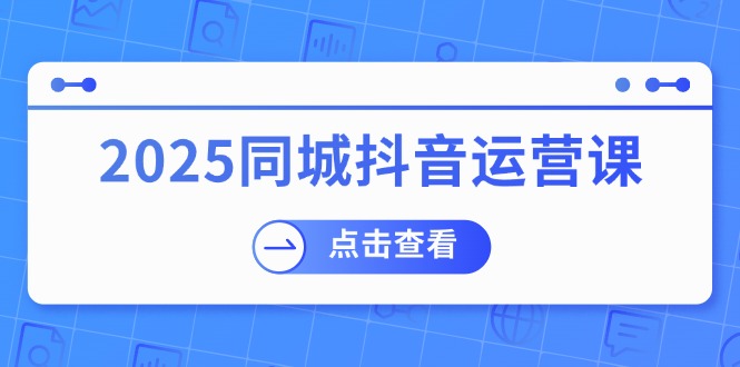 2025同城抖音运营课：涵盖实体店盈利，团购好处，助商家获取流量-大熊网创
