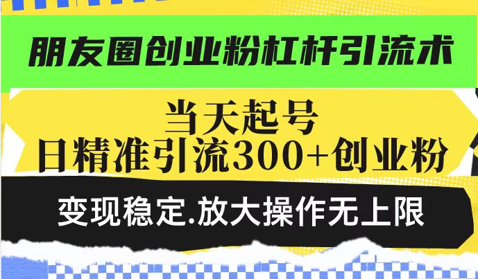 朋友圈创业粉杠杆引流术，投产高轻松日引300+创业粉，变现稳定.放大操…-大熊网创
