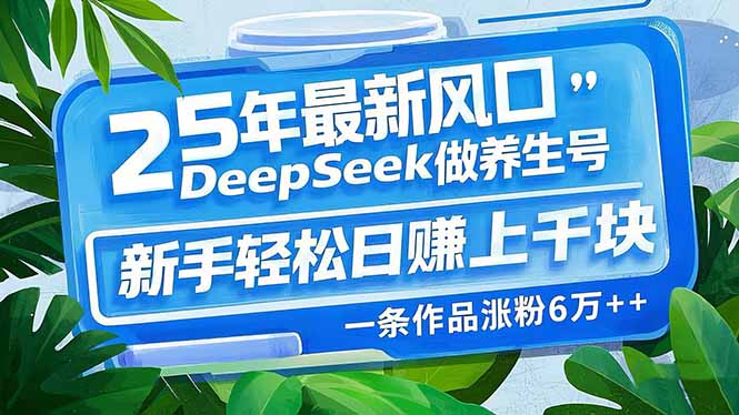25年最新风口，用DeepSeek做养生号，新手轻松日赚上千块，一条作品涨粉…-大熊网创