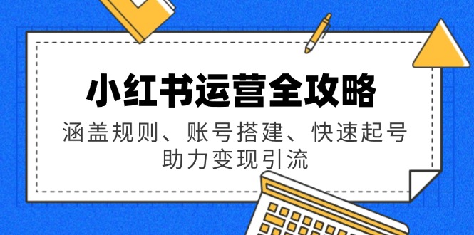 小红书运营全攻略：涵盖规则、账号搭建、快速起号，助力变现引流-大熊网创