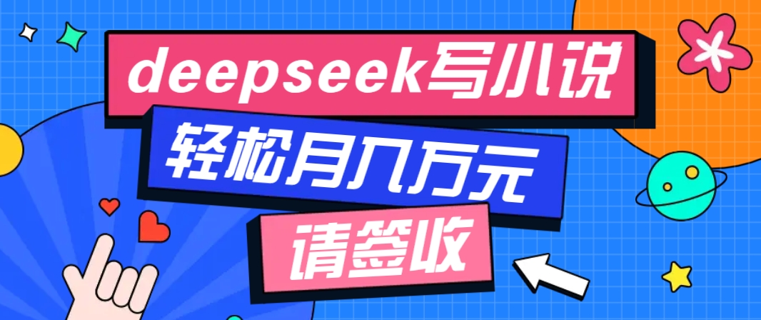 利用Deepseek写小说，零门槛AI小说创作全攻略，新手也能轻松学会提升收入-大熊网创