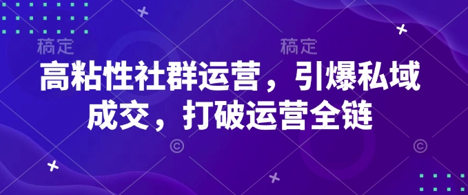 高粘性社群运营，引爆私域成交，打破运营全链-大熊网创