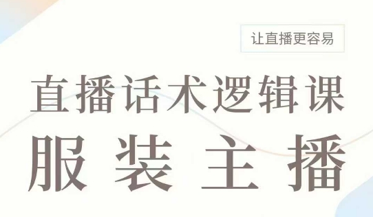 直播带货：服装主播话术逻辑课，服装主播话术大全，让直播更容易-大熊网创