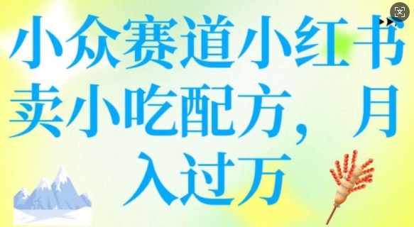小众赛道小红书卖小吃配方，操作简单，月入过W-网创星球
