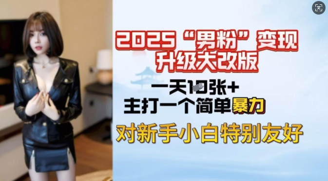 2025男粉变现全新玩法升级，日入上千简简单单，小白可轻松上手-大熊网创
