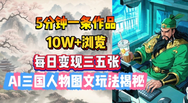 5分钟一条作品，10W+浏览，每日变现三五张，AI三国人物图文玩法揭秘-网创星球
