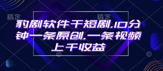 豹剧软件干短剧，10分钟一条原创，爆一条视频上千收益-网创星球