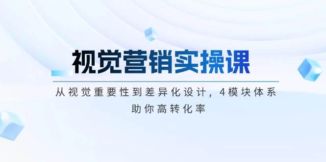 视觉营销实操课, 从视觉重要性到差异化设计, 4模块体系, 助你高转化率-大熊网创