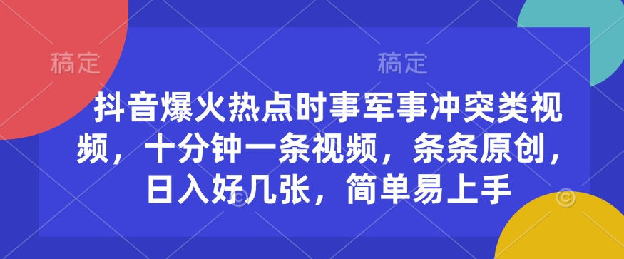 抖音爆火热点时事军事冲突类视频，十分钟一条视频，条条原创，日入好几张，简单易上手-大熊网创