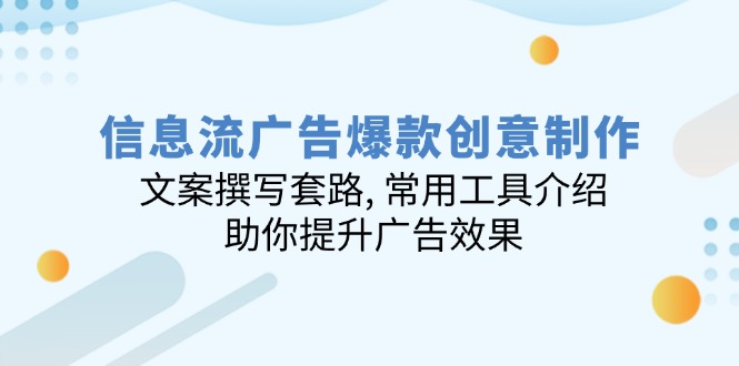 信息流广告爆款创意制作：文案撰写套路, 常用工具介绍, 助你提升广告效果-大熊网创