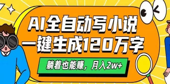 AI自动写小说，一键生成120万字，躺着也能赚，月入2w+-大熊网创
