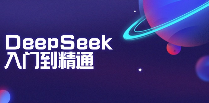 DeepSeek入门到精通：掌握文本生成、知识推理与编程辅助，提升AI应用能力-大熊网创