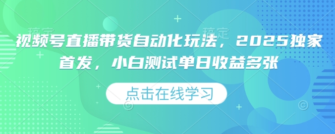 视频号直播带货自动化玩法，2025独家首发，小白测试单日收益多张【揭秘】-大熊网创