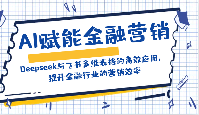 AI赋能金融营销：Deepseek与飞书多维表格的高效应用，提升金融行业的营销效率-网创星球