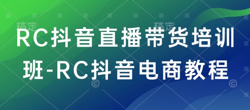 RC抖音直播带货培训班-RC抖音电商教程-大熊网创
