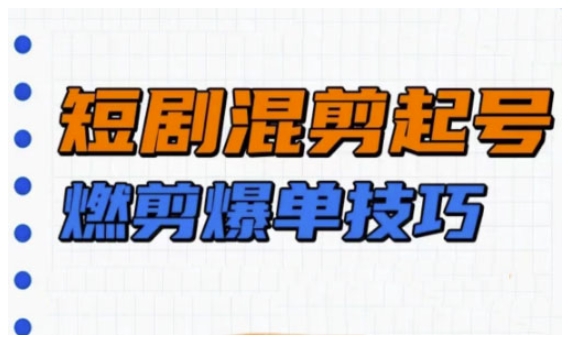 短剧实操教学，短剧混剪起号燃剪爆单技巧-大熊网创