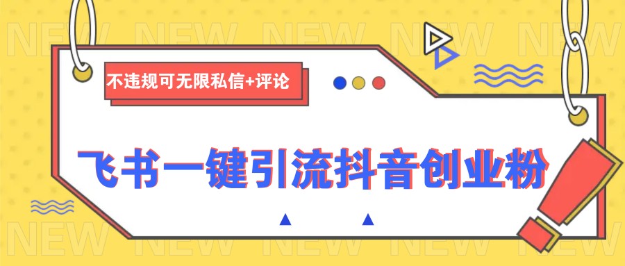 飞书一键引流抖音创业粉，不违规可 无限私信+评论-大熊网创