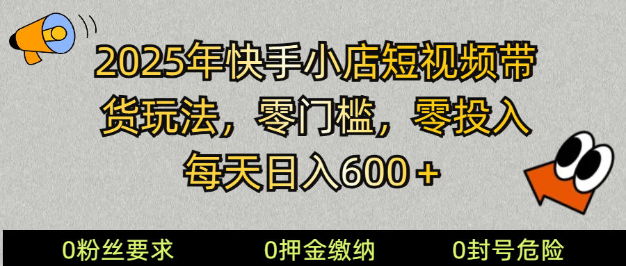 2025快手小店短视频带货模式，零投入，零门槛，每天日入600＋-大熊网创