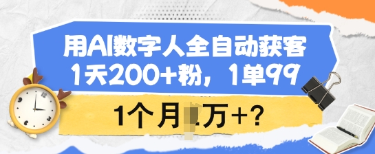 用AI数字人全自动获客，1天200+粉，1单99，1个月1个W+?-大熊网创