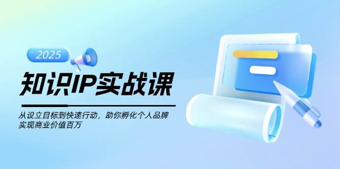 知识IP实战课，从设立目标到快速行动，助你孵化个人品牌，实现商业价值百万-大熊网创