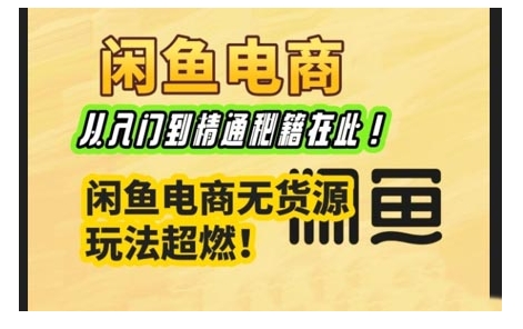 闲鱼电商实战课，从入门到精通秘籍在此，闲鱼电商无货源玩法超燃!-大熊网创