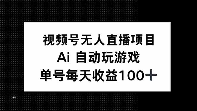 视频号无人直播项目，AI自动玩游戏，每天收益150+-大熊网创