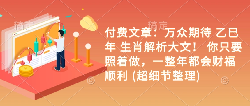 付费文章：万众期待 乙巳年 生肖解析大文！ 你只要照着做，一整年都会财福顺利 (超细节整理)-大熊网创