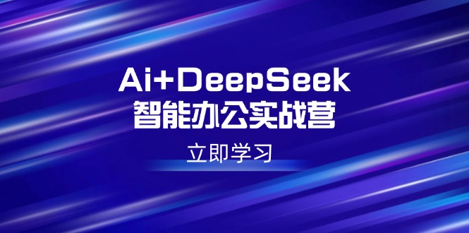 Ai+DeepSeek智能办公实战营：解锁AI写作、设计、PPT等高薪技能-大熊网创
