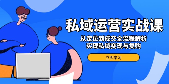 私域运营实战课，从定位到成交全流程解析，实现私域变现与复购-大熊网创