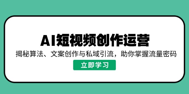 AI短视频创作运营，揭秘算法、文案创作与私域引流，助你掌握流量密码-大熊网创