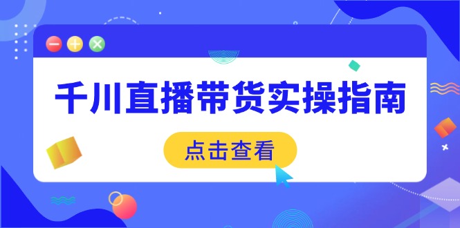 千川直播带货实操指南：从选品到数据优化，基础到实操全面覆盖-大熊网创
