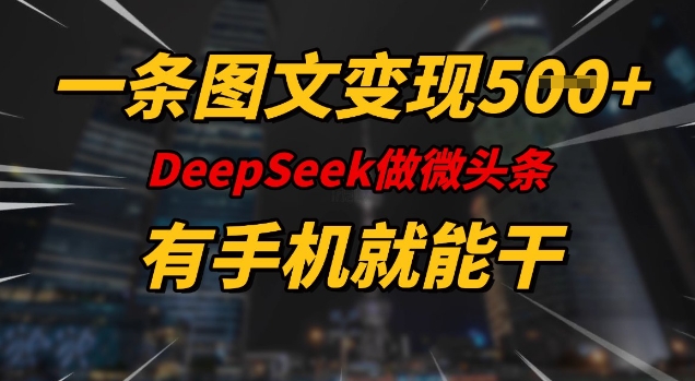 一条图文变现5张，DeeSeep微头条，有手机就能做-大熊网创