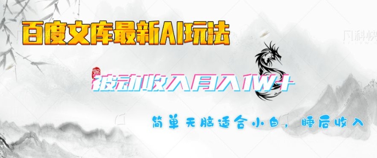 百度文库最新AI玩法，长期被动收入，月入1W，简单天脑适合小白-大熊网创